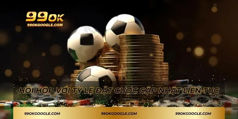 Hồi hộp với tỷ lệ đặt cược cập nhật liên tục