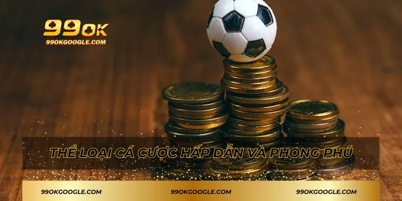 Thể loại cá cược hấp dẫn và phong phú