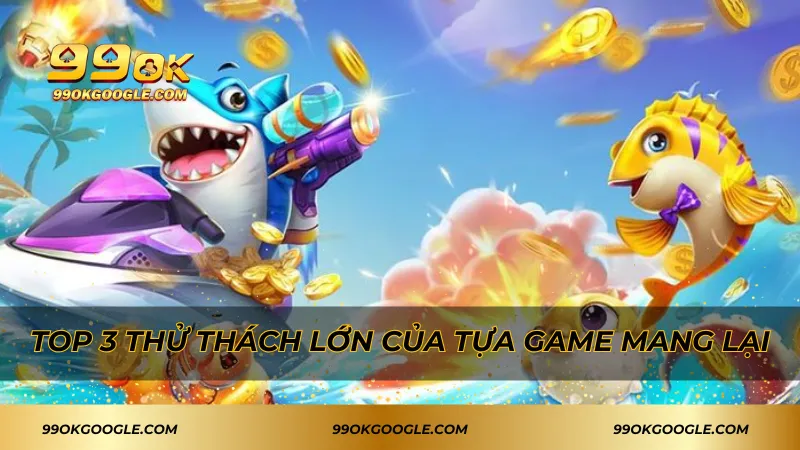 Top 3 thử thách lớn của tựa game mang lại