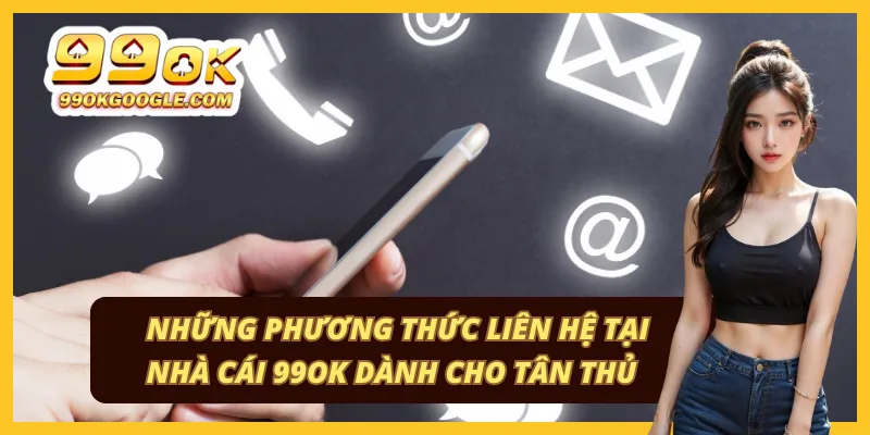 Các kênh liên hệ và hỗ trợ khách hàng tại nhà cái 99ok